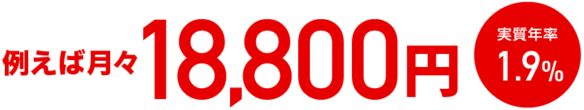 例えば月々18,800円 実質年率1.9%
